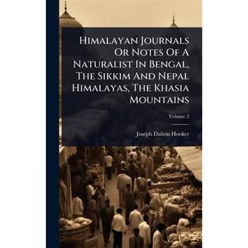 Himalayan Journals Or Notes Of A Naturalist In Bengal, The Sikkim And Nepal Himalayas, The Khasia Mountains