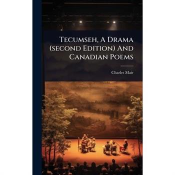 Tecumseh, A Drama (second Edition) And Canadian Poems