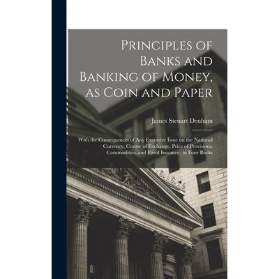 Principles of Banks and Banking of Money, as Coin and Paper