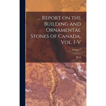 ... Report on the Building and Ornamental Stones of Canada, vol. I-V; Volume 1