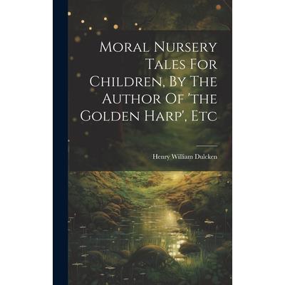 Moral Nursery Tales For Children, By The Author Of 'the Golden Harp', Etc