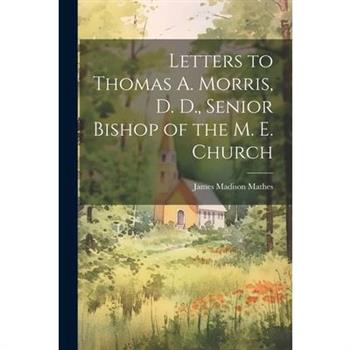 Letters to Thomas A. Morris, D. D., Senior Bishop of the M. E. Church
