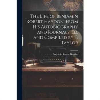 The Life of Benjamin Robert Haydon, From His Autobiography and Journals, Ed. and Compiled by T. Taylor