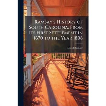 Ramsay's History of South Carolina, From its First Settlement in 1670 to the Year 1808