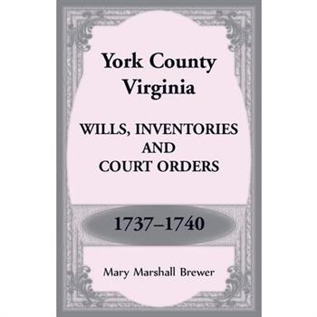 York County, Virginia Wills, Inventories and Court Orders, 1737-1740 York County, Virginia Wills, Inventories and Court Orders, 1737-1740