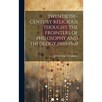 Twentieth - Century Religious Thought the Frointers of Philosophy and Theology 1900-1960