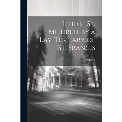 Life of St. Mildred, by a Lay-Tertiary of St. Francis