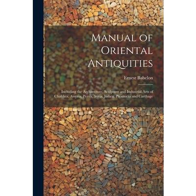 Manual of Oriental Antiquities; Including the Architecture, Sculpture and Industrial Arts of Chald疆a, Assyria, Persia, Syria, Jud疆a, Phoenicia and Carthage
