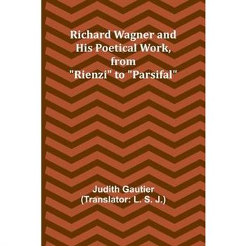 Richard Wagner and His Poetical Work, from ”Rienzi” to ”Parsifal”