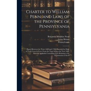 Charter to William Penn, and Laws of the Province of Pennsylvania