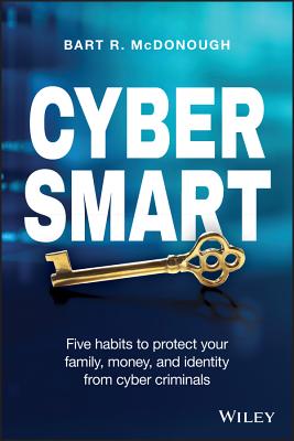 Cyber Smart: Five Habits to Protect Your Family- Money- and      Identity from Cyber Criminals