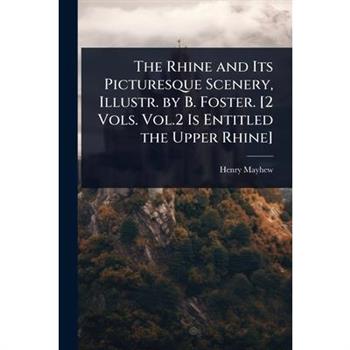 The Rhine and Its Picturesque Scenery, Illustr. by B. Foster. [2 Vols. Vol.2 Is Entitled the Upper Rhine]