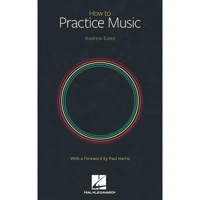 How to Practice Music by Andrew Eales with a Foreword by Paul Harris