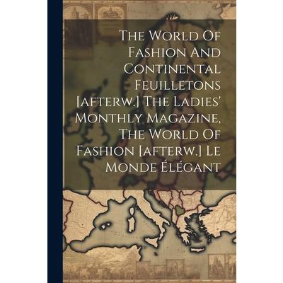 The World Of Fashion And Continental Feuilletons [afterw.] The Ladies' Monthly Magazine, The World Of Fashion [afterw.] Le Monde ?l矇gant