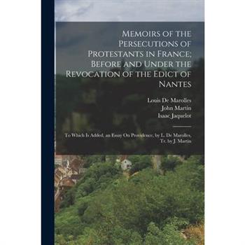 Memoirs of the Persecutions of Protestants in France; Before and Under the Revocation of the Edict of Nantes