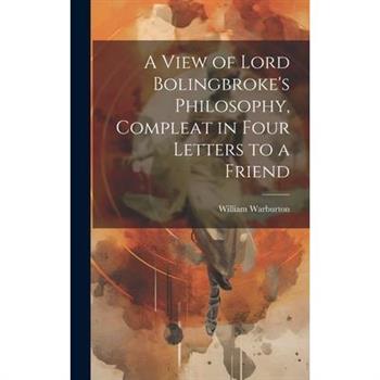 A View of Lord Bolingbroke's Philosophy, Compleat in Four Letters to a Friend