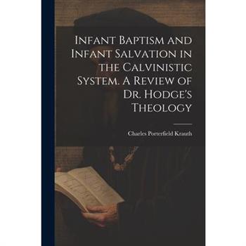 Infant Baptism and Infant Salvation in the Calvinistic System. A Review of Dr. Hodge's Theology