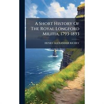 A Short History Of The Royal Longford Militia, 1793-1893