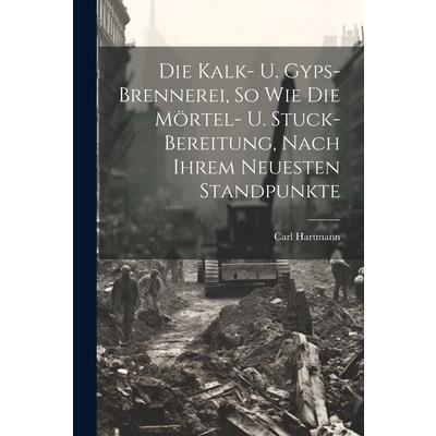 Die Kalk- U. Gyps-brennerei, So Wie Die M繹rtel- U. Stuck-bereitung, Nach Ihrem Neuesten Standpunkte