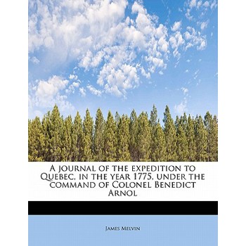 A Journal of the Expedition to Quebec, in the Year 1775, Under the Command of Colonel Benedict Arnol