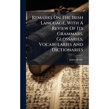 Remarks On The Irish Language, With A Review Of Its Grammars, Glossaries, Vocabularies And Dictionaries