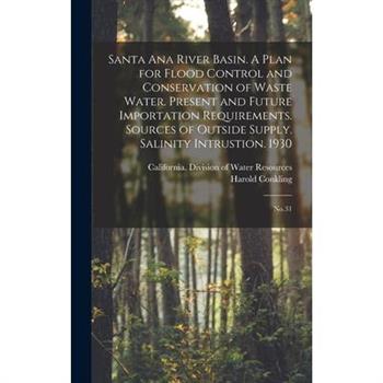 Santa Ana River Basin. A Plan for Flood Control and Conservation of Waste Water. Present and Future Importation Requirements. Sources of Outside Supply. Salinity Intrustion. 1930
