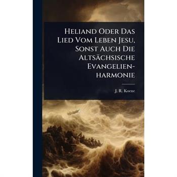 Heliand Oder Das Lied Vom Leben Jesu, Sonst Auch Die Alts瓣chsische Evangelien-harmonie
