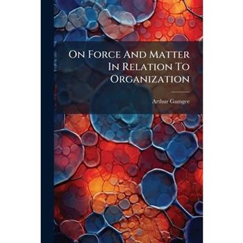 On Force And Matter In Relation To Organization