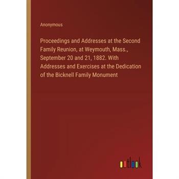 Proceedings and Addresses at the Second Family Reunion, at Weymouth, Mass., September 20 and 21, 1882. With Addresses and Exercises at the Dedication of the Bicknell Family Monument
