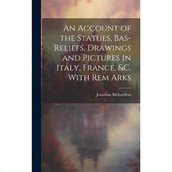 An Account of the Statues, Bas-Reliefs, Drawings and Pictures in Italy, France, &c. With Rem Arks