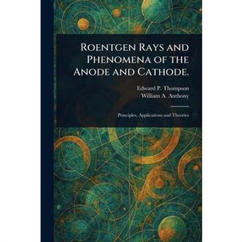 Roentgen Rays and Phenomena of the Anode and Cathode.