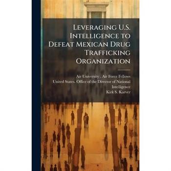 Leveraging U.S. Intelligence to Defeat Mexican Drug Trafficking Organization