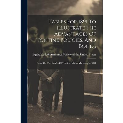 Tables For 1891 To Illustrate The Advantages Of Tontine Policies, And Bonds