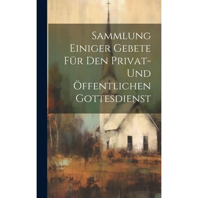 Sammlung Einiger Gebete F羹r Den Privat- Und ?ffentlichen Gottesdienst