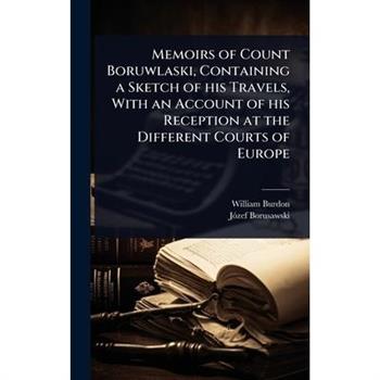 Memoirs of Count Boruwlaski, Containing a Sketch of his Travels, With an Account of his Reception at the Different Courts of Europe