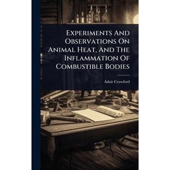 Experiments And Observations On Animal Heat, And The Inflammation Of Combustible Bodies