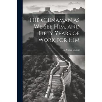 The Chinaman as we see Him, and Fifty Years of Work for Him