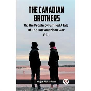 The Canadian Brothers Or, The Prophecy Fulfilled A Tale Of The Late American War Vol. I