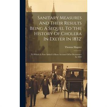 Sanitary Measures And Their Results Being A Sequel To 'the History Of Cholera In Exeter In 1832'