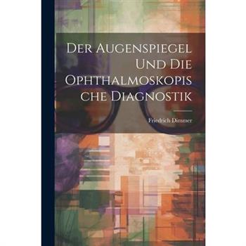 Der Augenspiegel und Die Ophthalmoskopische Diagnostik