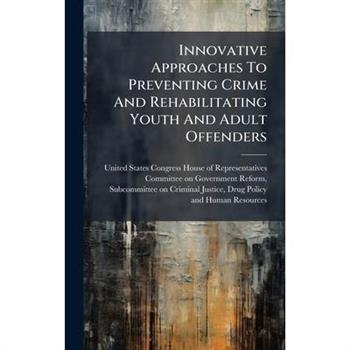 Innovative Approaches To Preventing Crime And Rehabilitating Youth And Adult Offenders