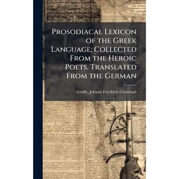 Prosodiacal Lexicon of the Greek Language; Collected From the Heroic Poets. Translated From the German