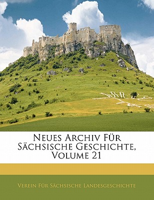 Neues Archiv Fur Sachsische Geschichte, Volume 21