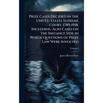 Prize Cases Decided in the United States Supreme Court, 1789-1918, Including Also Cases on the Instance Side in Which Questions of Prize Law Were Involved