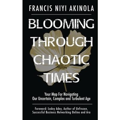 Blooming Through Chaotic Times Your Map For Navigating Our Uncertain, Complex and Turbulent Age