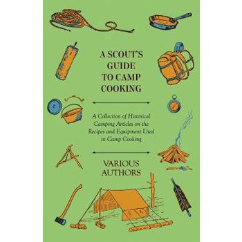 A Scout's Guide to Camp Cooking - A Collection of Historical Camping Articles on the Recipes and Equipment Used in Camp Cooking