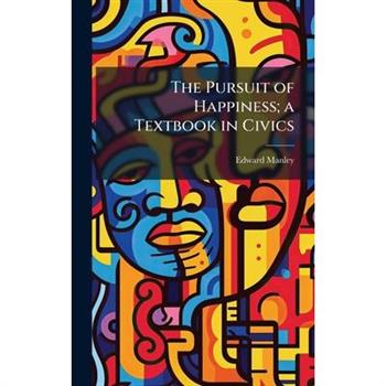 The Pursuit of Happiness; a Textbook in Civics
