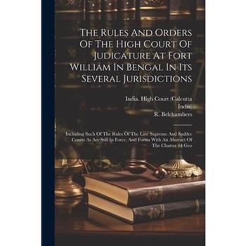The Rules And Orders Of The High Court Of Judicature At Fort William In Bengal In Its Several Jurisdictions