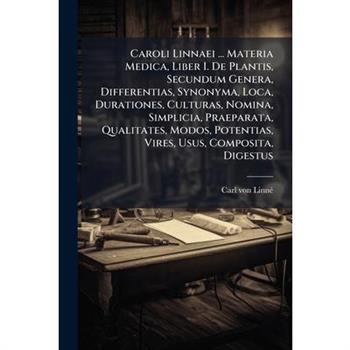 Caroli Linnaei ... Materia Medica, Liber I. De Plantis, Secundum Genera, Differentias, Synonyma, Loca, Durationes, Culturas, Nomina, Simplicia, Praeparata, Qualitates, Modos, Potentias, Vires, Usus, C