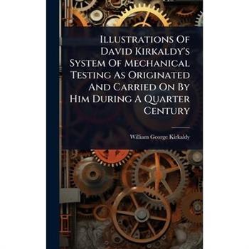 Illustrations Of David Kirkaldy’s System Of Mechanical Testing As Originated And Carried On By Him During A Quarter Century